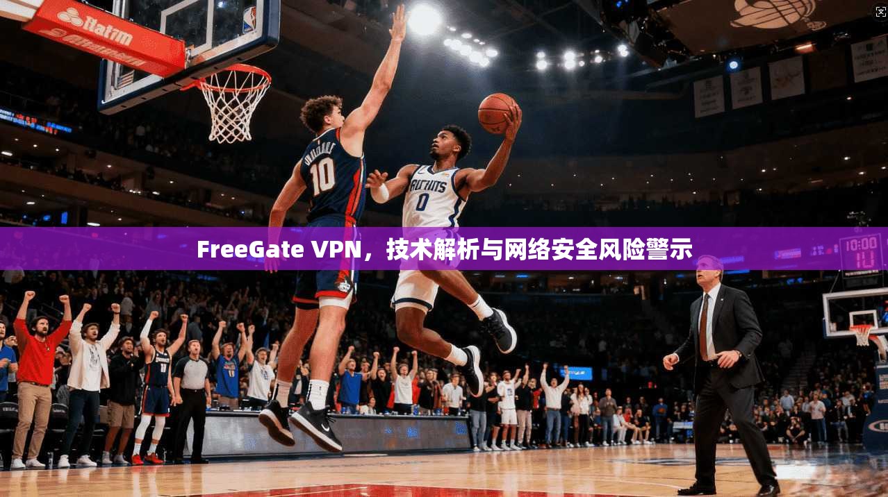 FreeGate VPN，技术解析与网络安全风险警示  第1张