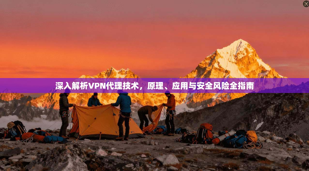 深入解析VPN代理技术，原理、应用与安全风险全指南  第1张