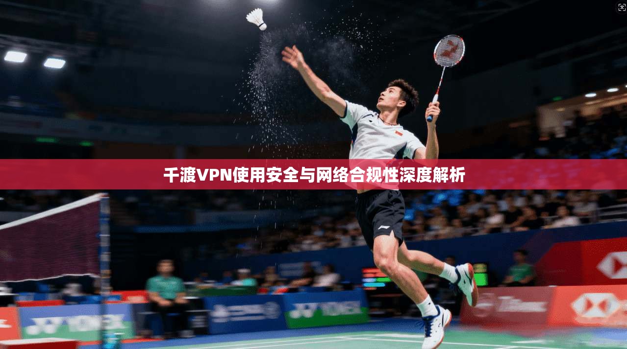 千渡VPN使用安全与网络合规性深度解析  第1张