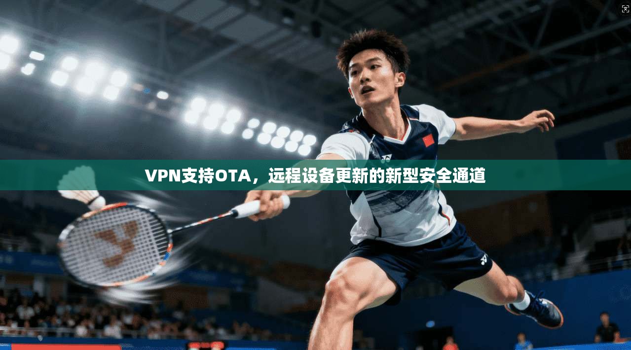 VPN支持OTA，远程设备更新的新型安全通道  第1张