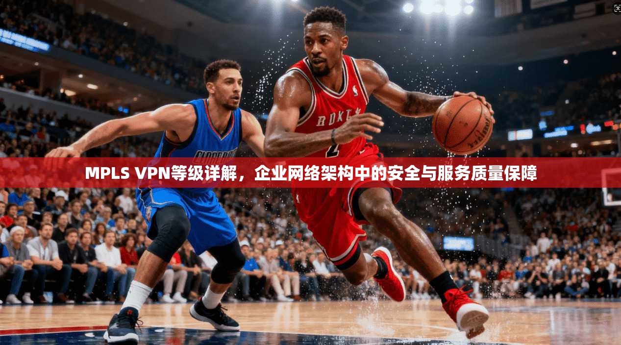 MPLS VPN等级详解，企业网络架构中的安全与服务质量保障  第1张