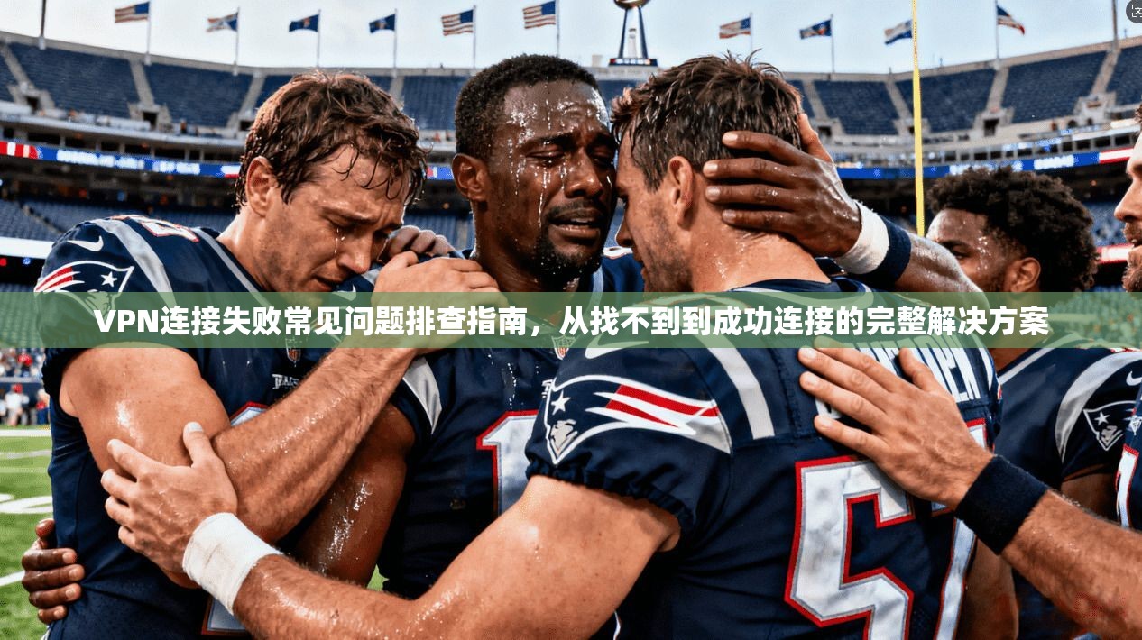VPN连接失败常见问题排查指南，从找不到到成功连接的完整解决方案  第1张