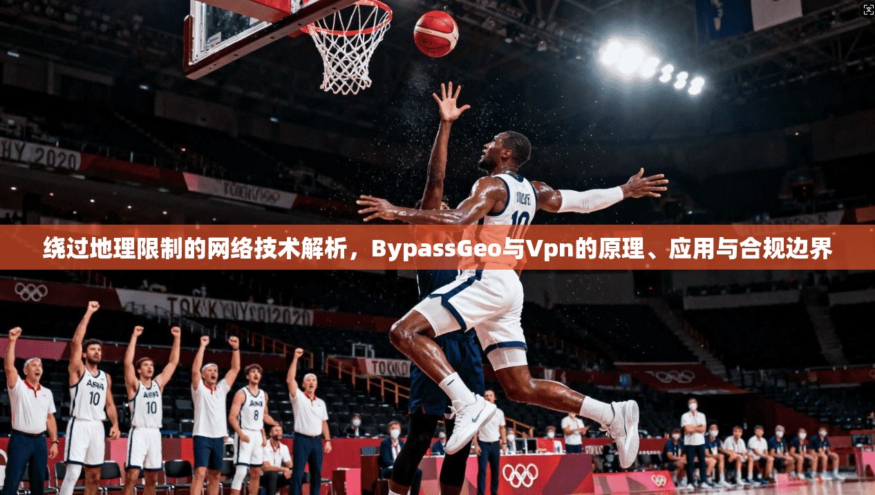 绕过地理限制的网络技术解析，BypassGeo与Vpn的原理、应用与合规边界  第1张