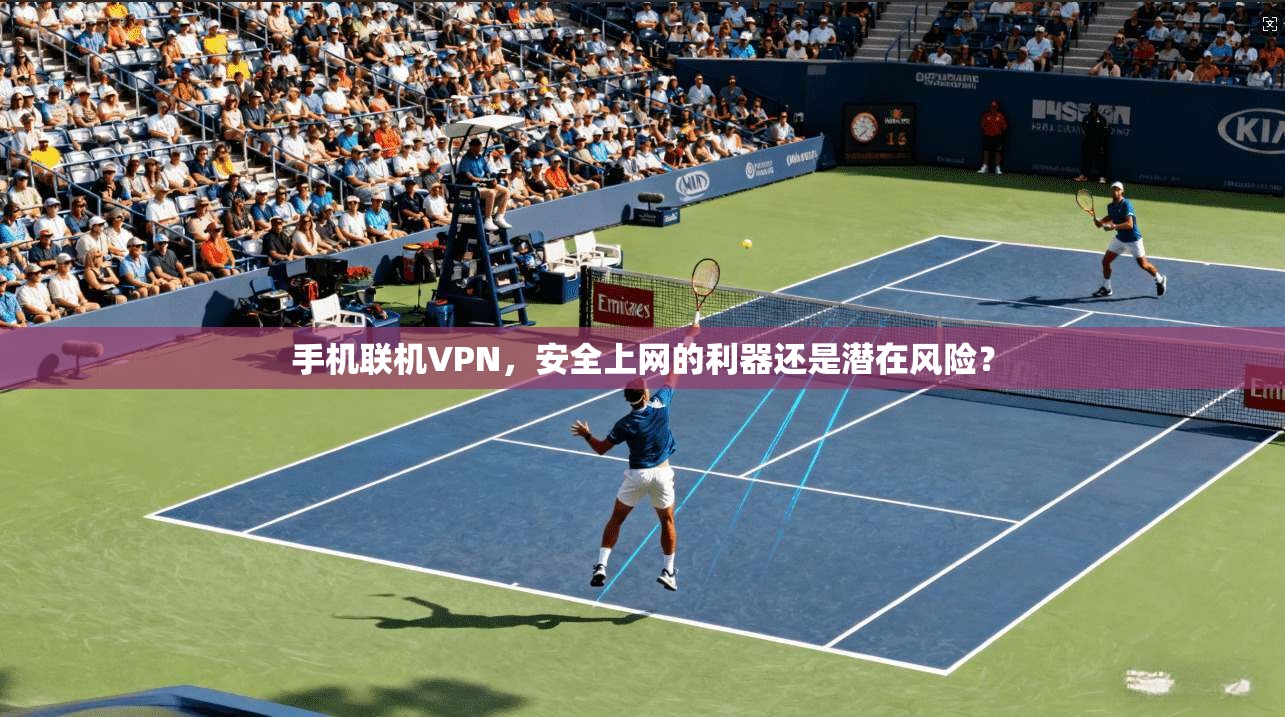 手机联机VPN，安全上网的利器还是潜在风险？  第1张
