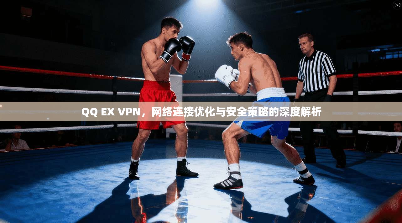 QQ EX VPN，网络连接优化与安全策略的深度解析  第1张