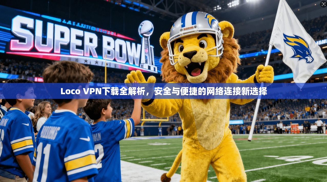 Loco VPN下载全解析，安全与便捷的网络连接新选择  第1张