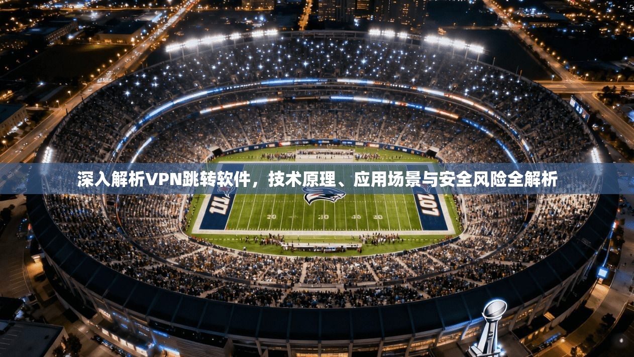 深入解析VPN跳转软件，技术原理、应用场景与安全风险全解析  第1张