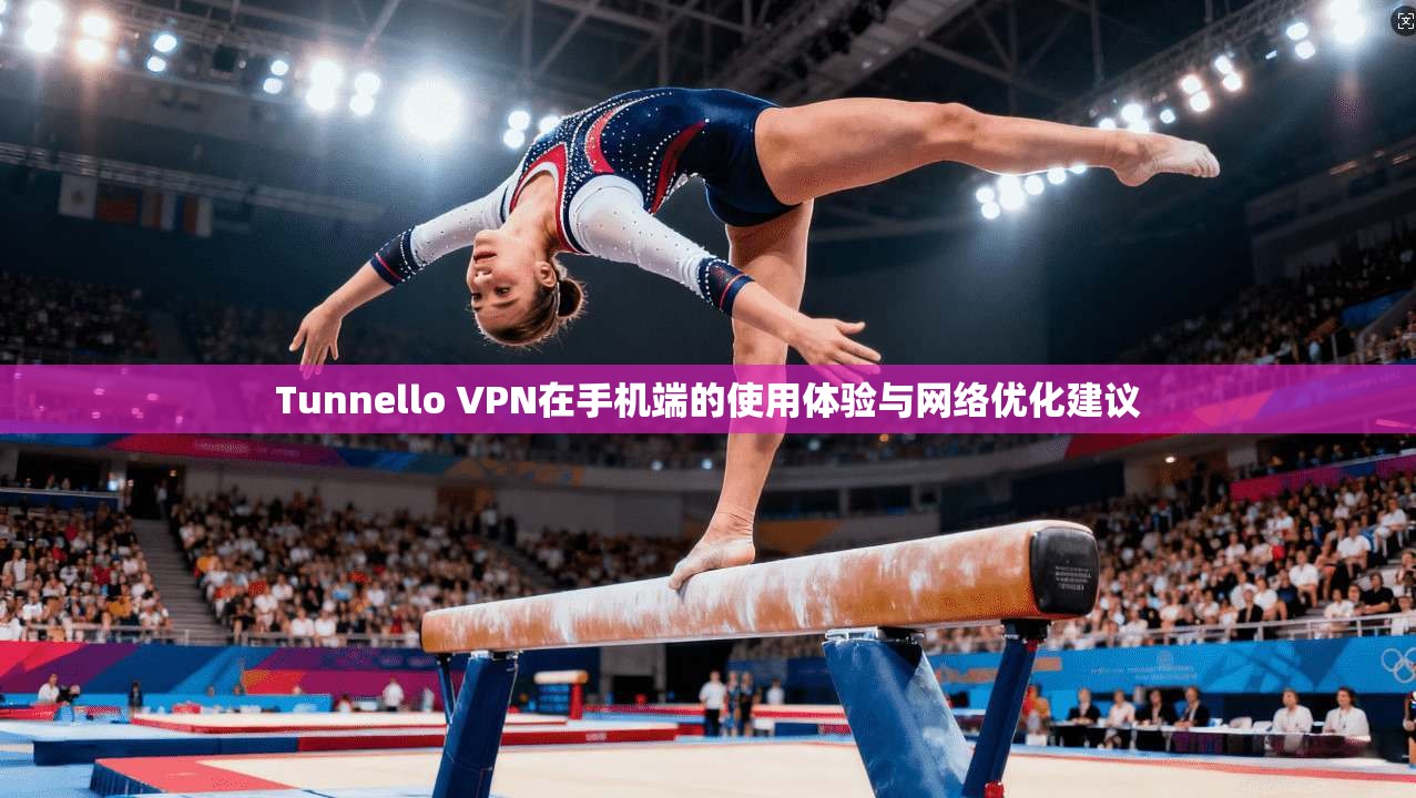 Tunnello VPN在手机端的使用体验与网络优化建议  第1张