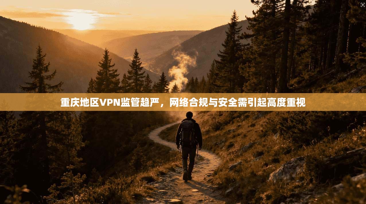 重庆地区VPN监管趋严，网络合规与安全需引起高度重视  第1张