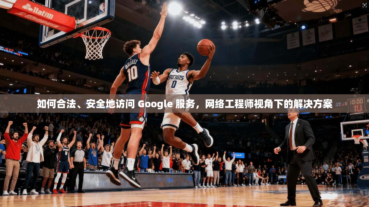 如何合法、安全地访问 Google 服务，网络工程师视角下的解决方案  第1张