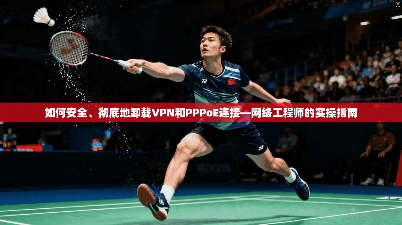 如何安全、彻底地卸载VPN和PPPoE连接—网络工程师的实操指南  第1张