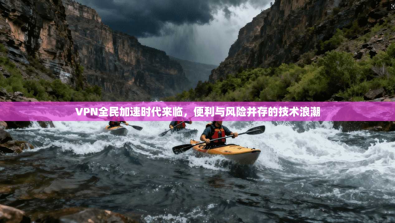 VPN全民加速时代来临，便利与风险并存的技术浪潮  第1张