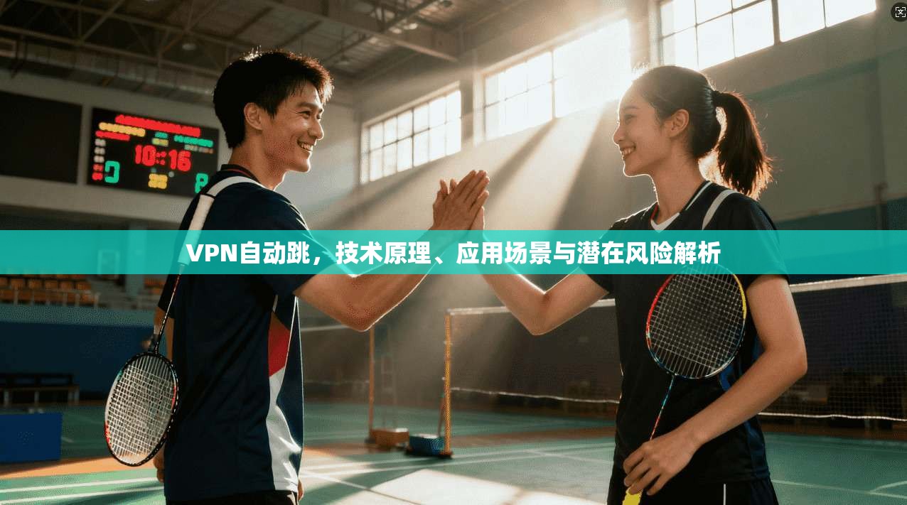 VPN自动跳，技术原理、应用场景与潜在风险解析  第1张