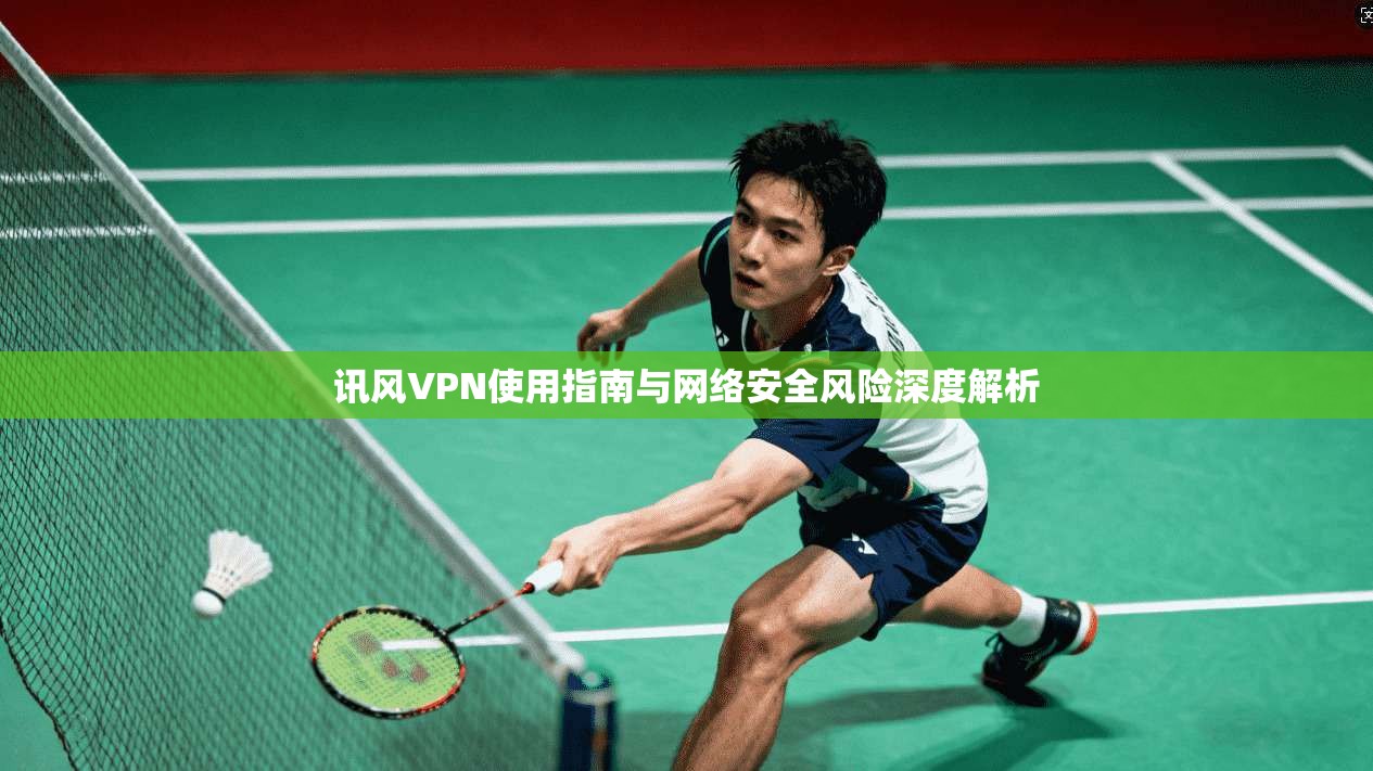 讯风VPN使用指南与网络安全风险深度解析  第1张