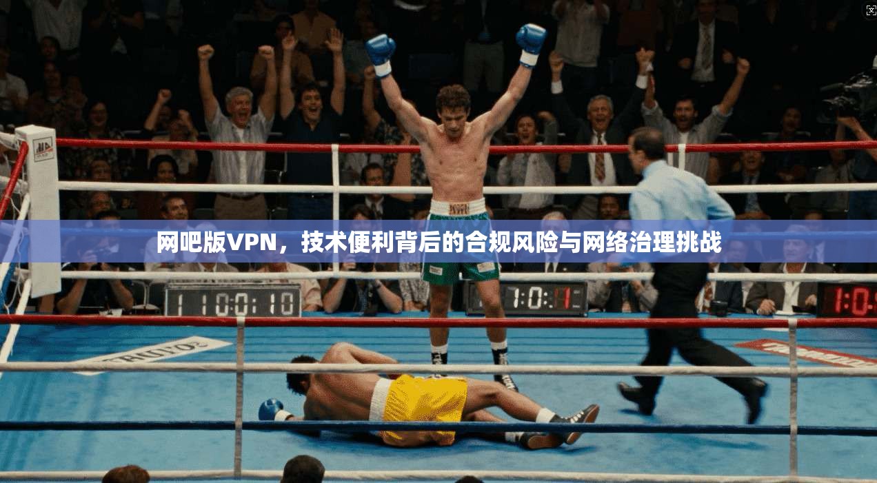 网吧版VPN，技术便利背后的合规风险与网络治理挑战  第1张