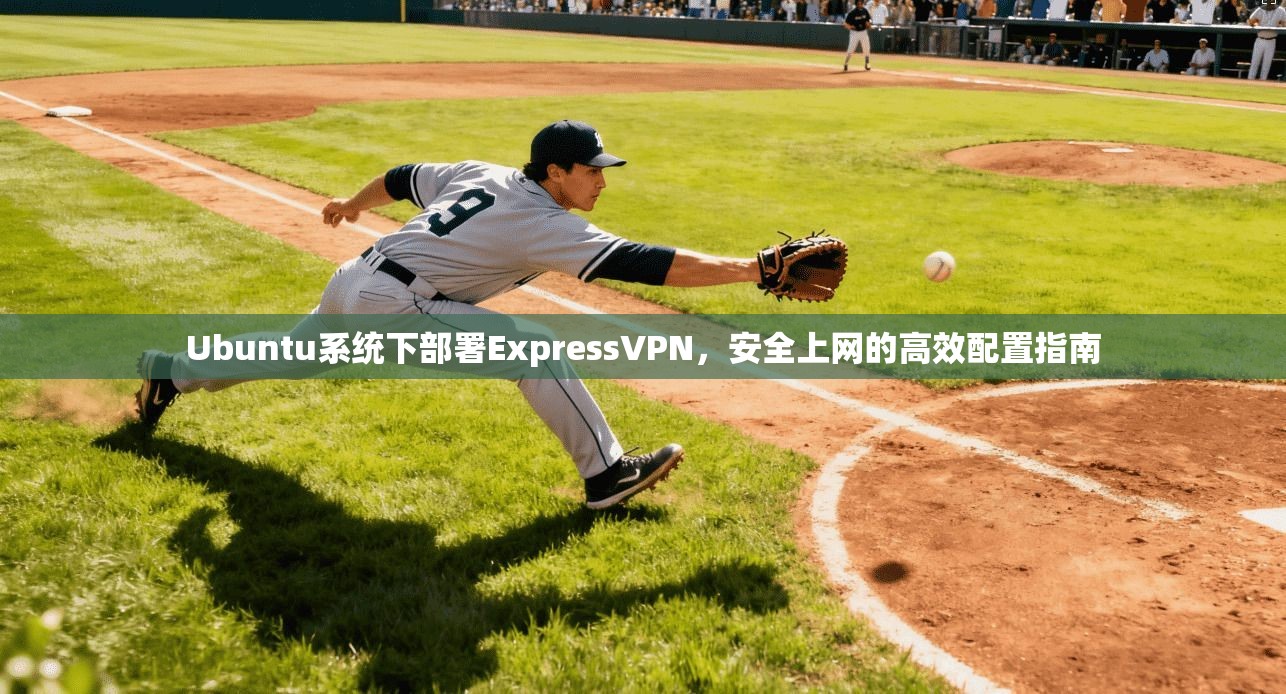 Ubuntu系统下部署ExpressVPN，安全上网的高效配置指南  第1张