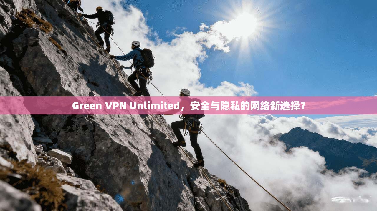 Green VPN Unlimited，安全与隐私的网络新选择？  第1张