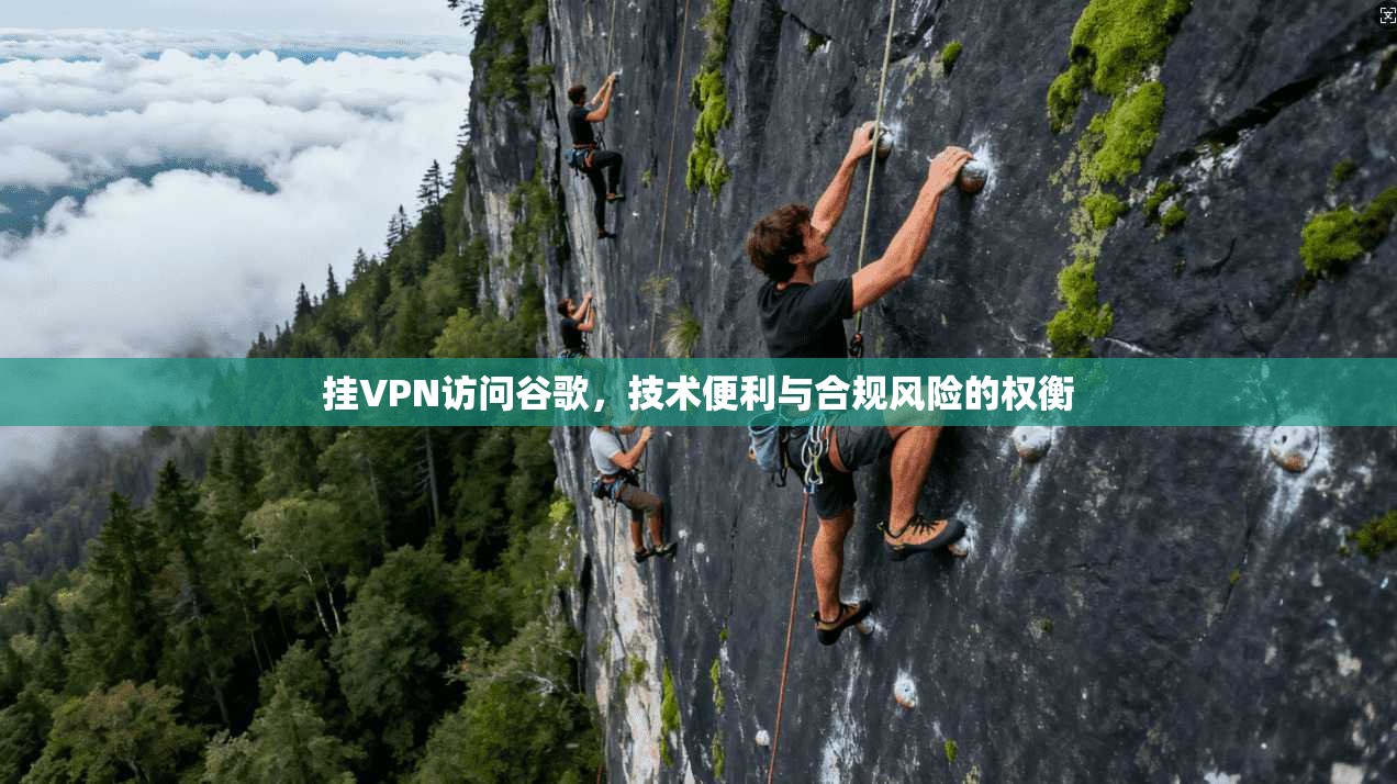 挂VPN访问谷歌，技术便利与合规风险的权衡  第1张