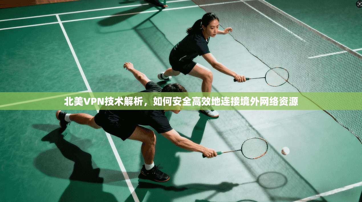 北美VPN技术解析，如何安全高效地连接境外网络资源  第1张