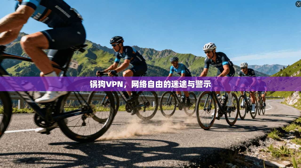 锅狗VPN，网络自由的迷途与警示  第1张