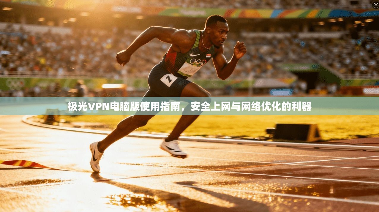 极光VPN电脑版使用指南，安全上网与网络优化的利器  第1张