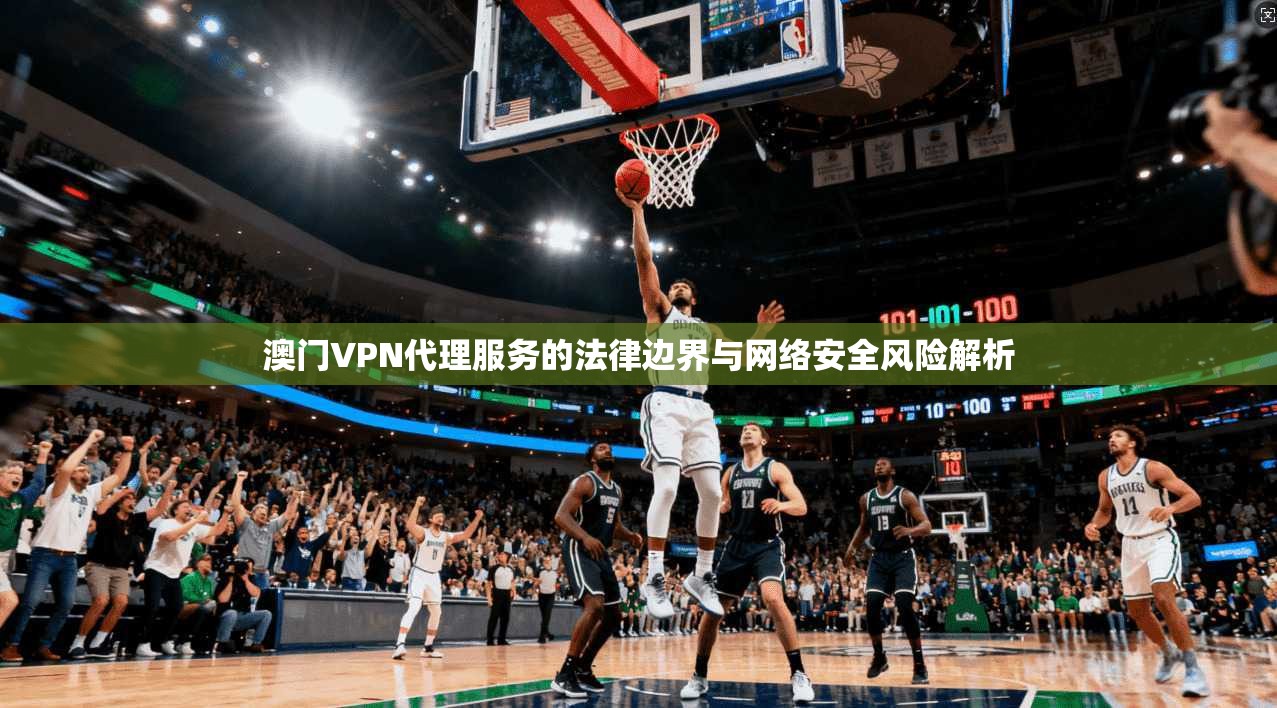 澳门VPN代理服务的法律边界与网络安全风险解析  第1张