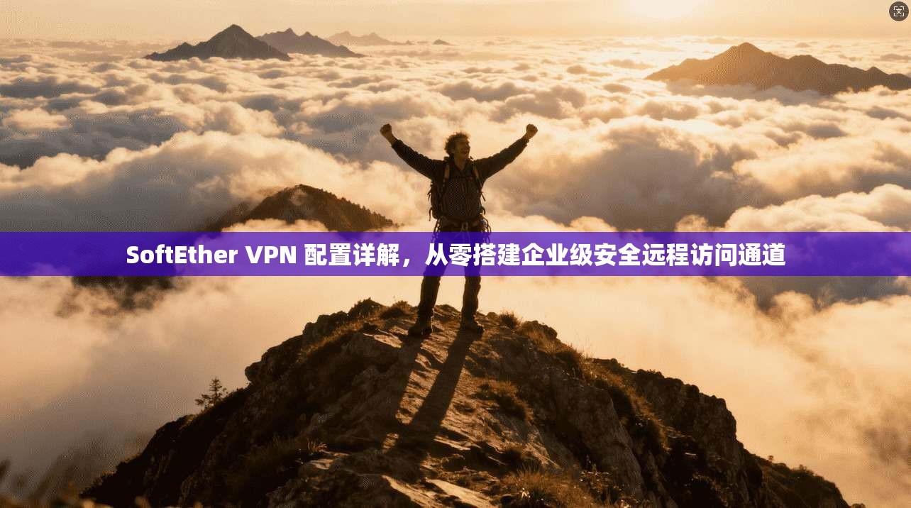 SoftEther VPN 配置详解，从零搭建企业级安全远程访问通道  第1张
