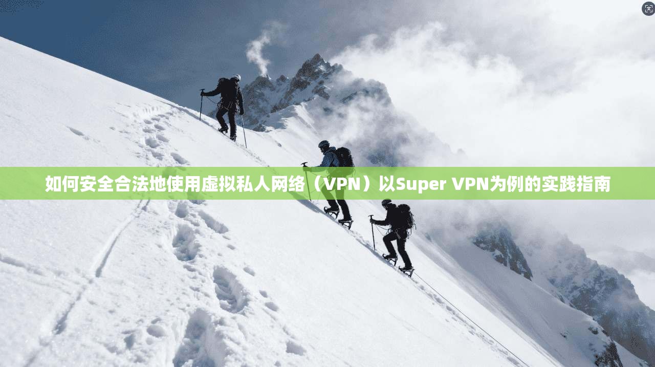 如何安全合法地使用虚拟私人网络（VPN）以Super VPN为例的实践指南  第1张