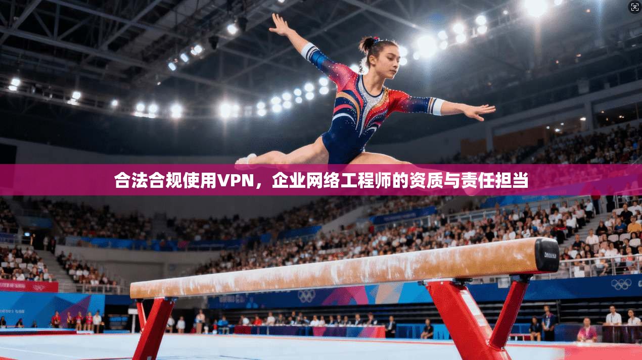 合法合规使用VPN，企业网络工程师的资质与责任担当  第1张