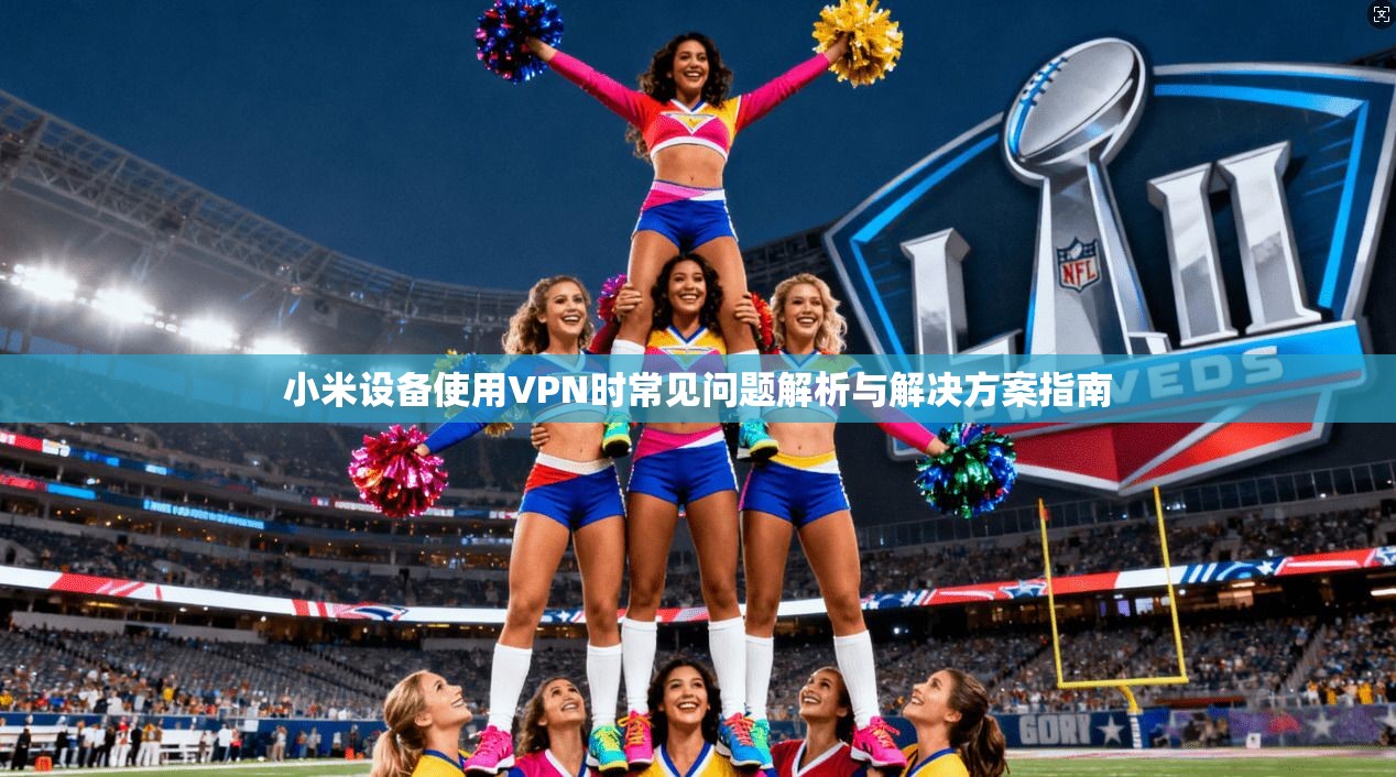小米设备使用VPN时常见问题解析与解决方案指南  第1张