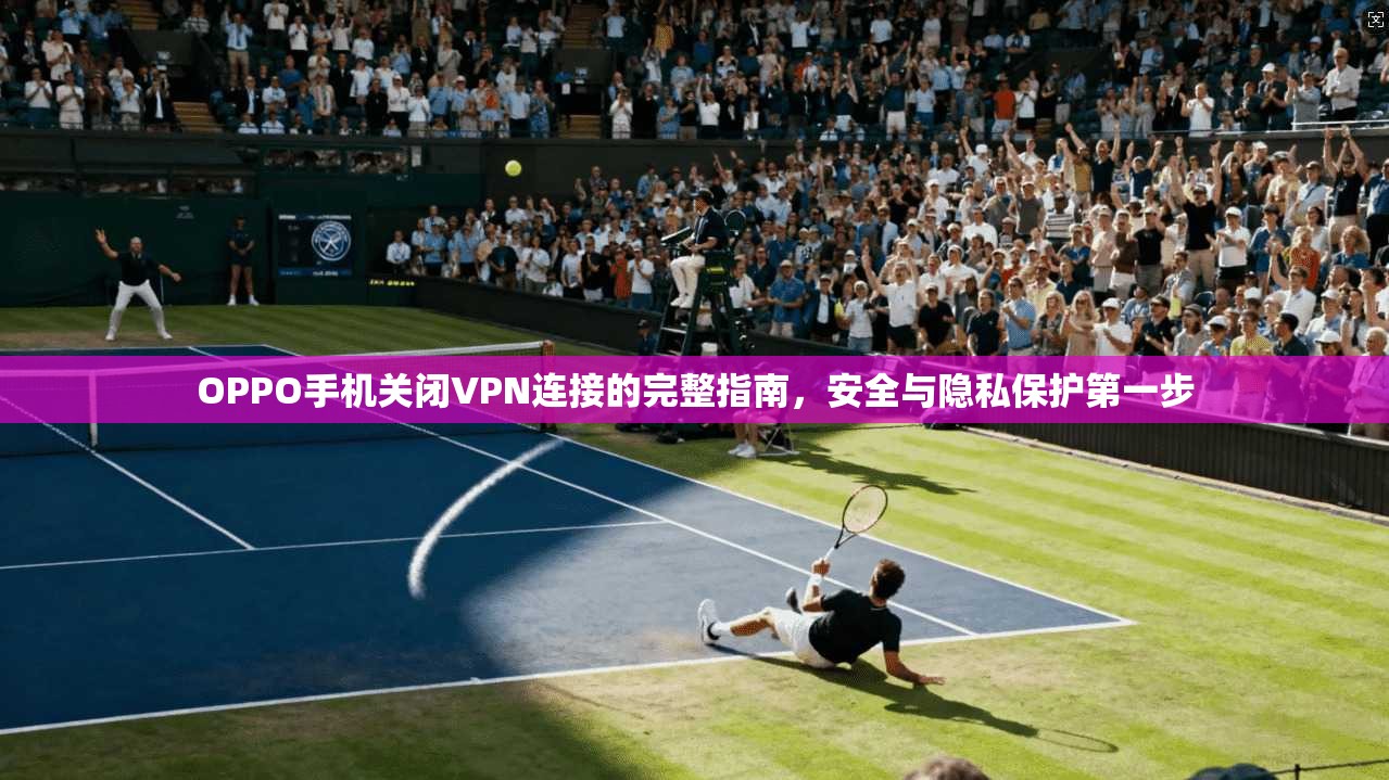 OPPO手机关闭VPN连接的完整指南，安全与隐私保护第一步  第1张
