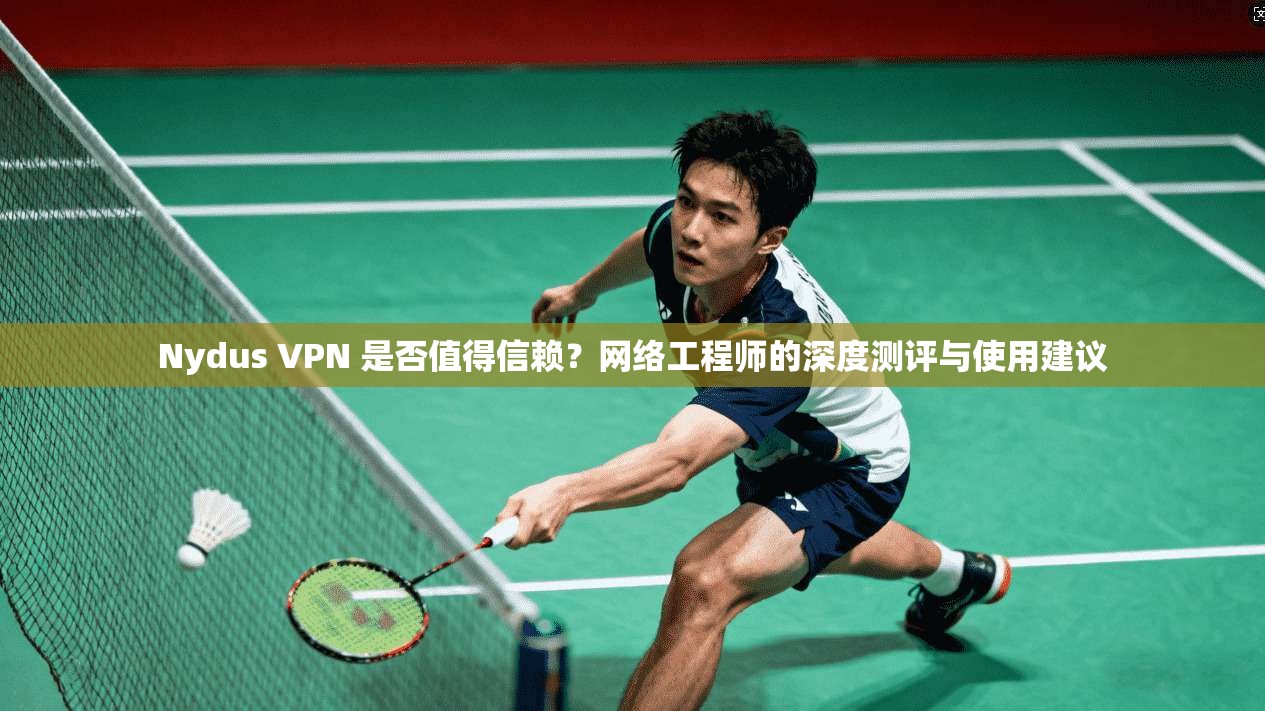Nydus VPN 是否值得信赖？网络工程师的深度测评与使用建议  第1张