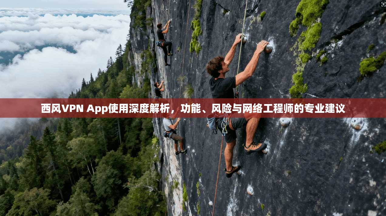 西风VPN App使用深度解析，功能、风险与网络工程师的专业建议  第1张