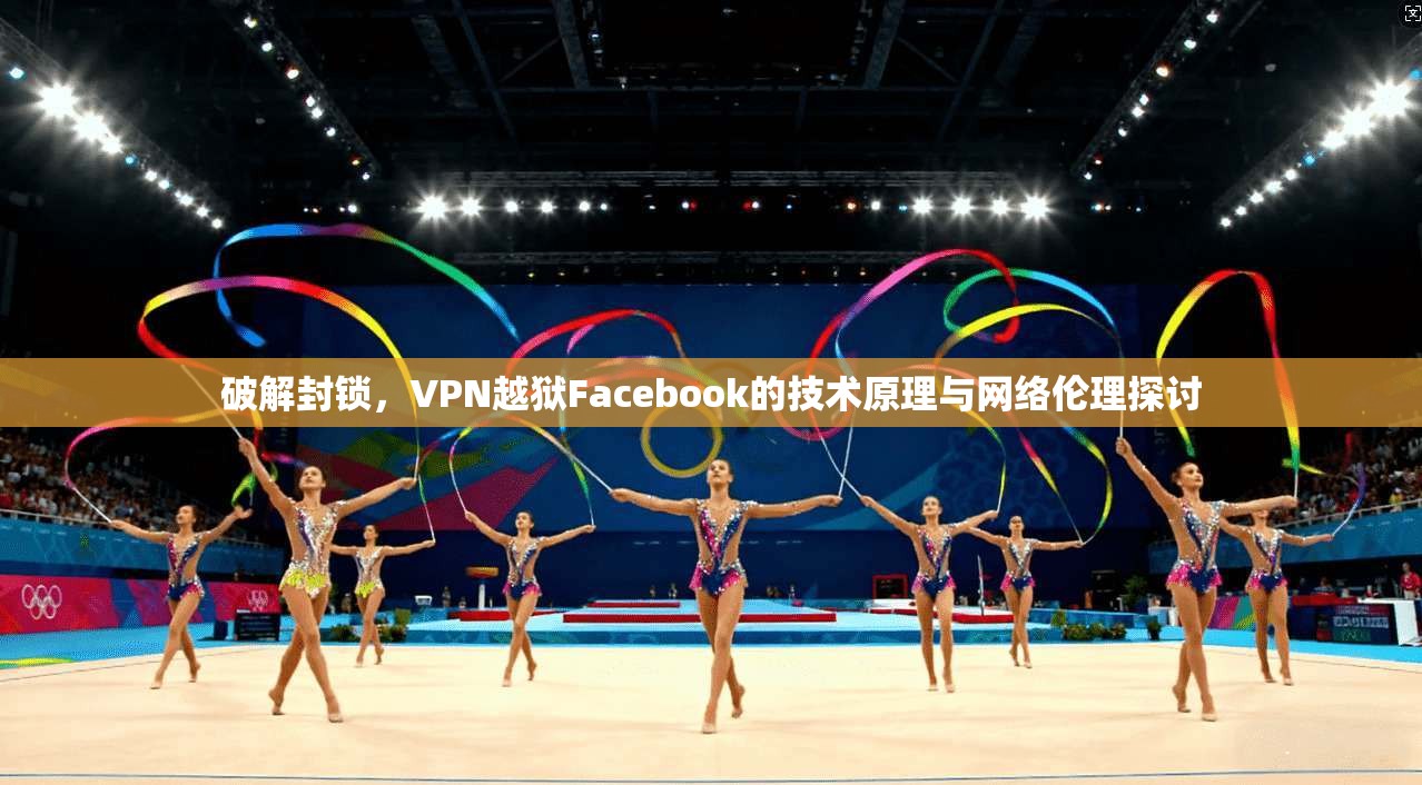 破解封锁，VPN越狱Facebook的技术原理与网络伦理探讨  第1张