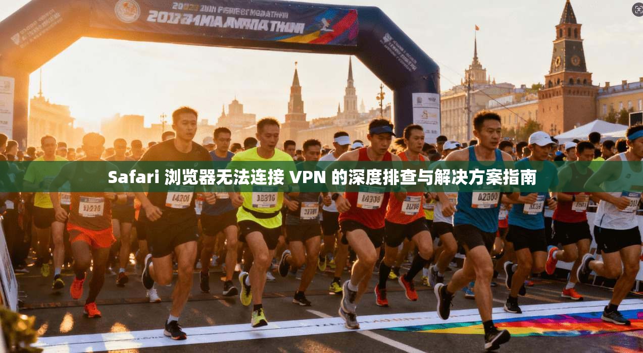 Safari 浏览器无法连接 VPN 的深度排查与解决方案指南  第1张