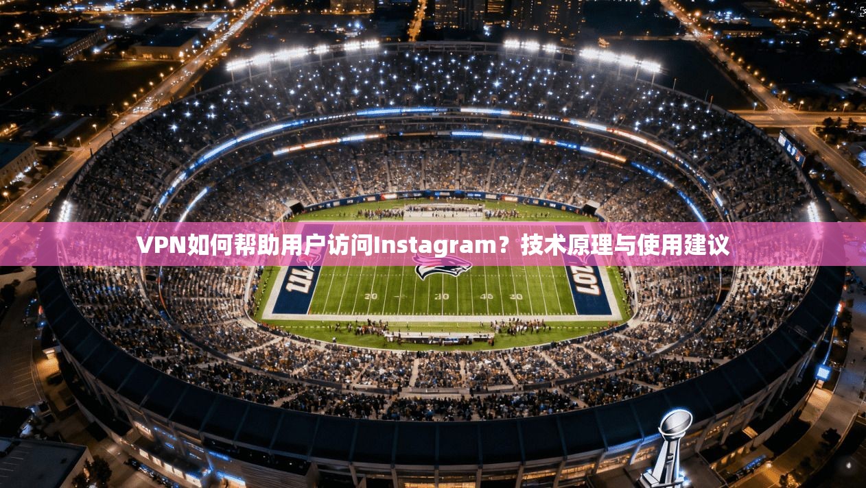 VPN如何帮助用户访问Instagram？技术原理与使用建议  第1张