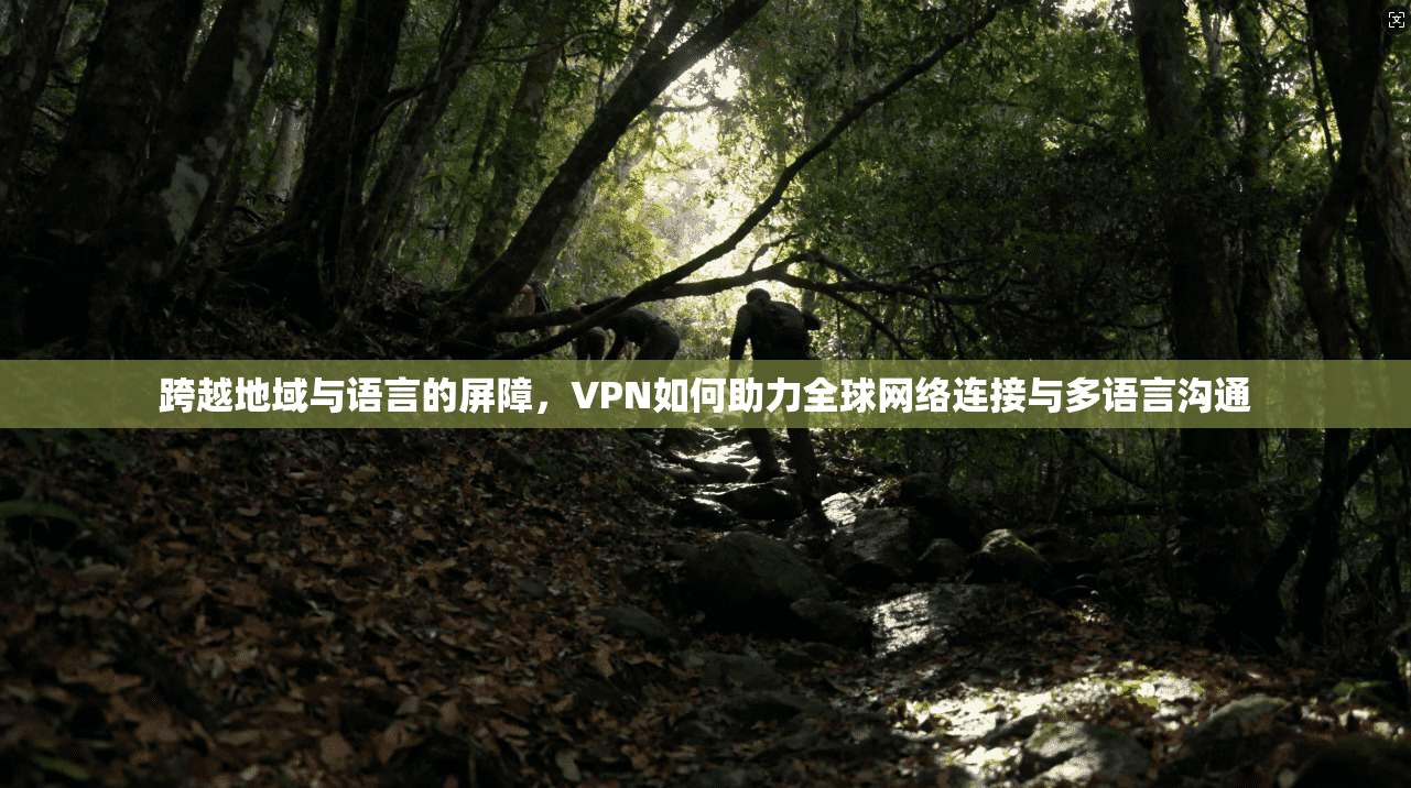 跨越地域与语言的屏障，VPN如何助力全球网络连接与多语言沟通  第1张