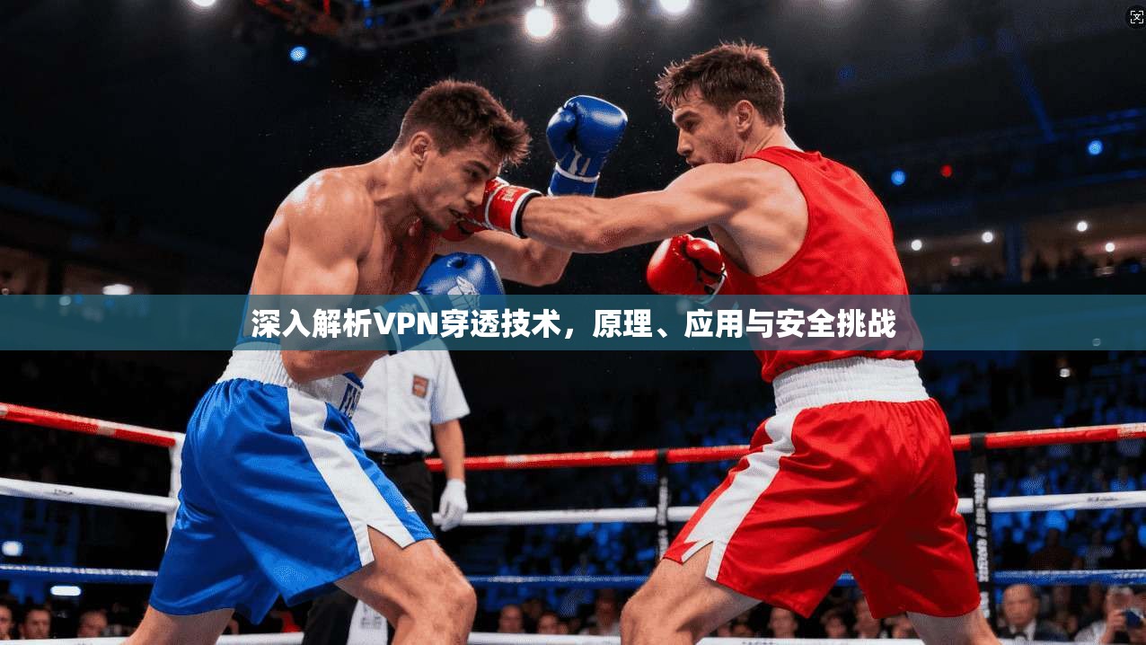 深入解析VPN穿透技术，原理、应用与安全挑战  第1张