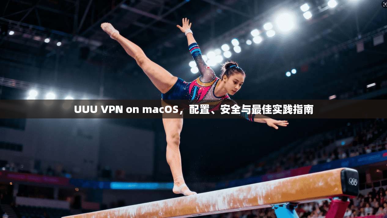 UUU VPN on macOS，配置、安全与最佳实践指南  第1张