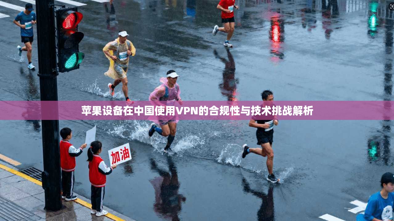 苹果设备在中国使用VPN的合规性与技术挑战解析  第1张