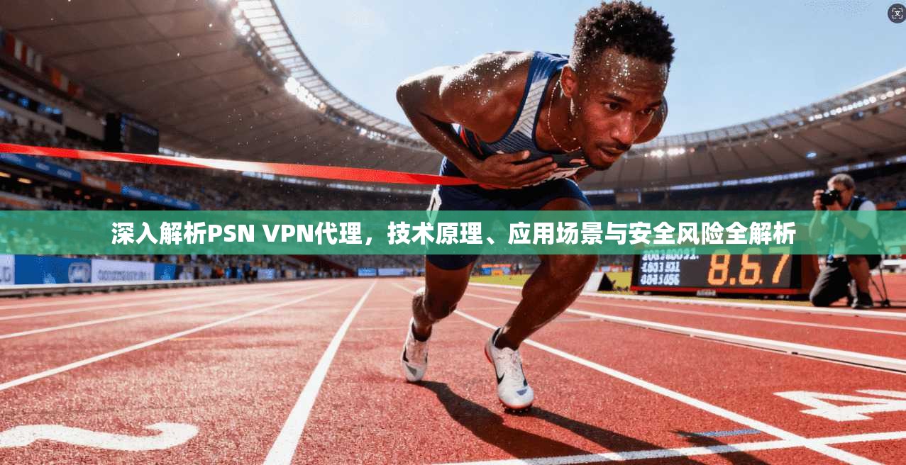 深入解析PSN VPN代理，技术原理、应用场景与安全风险全解析  第1张