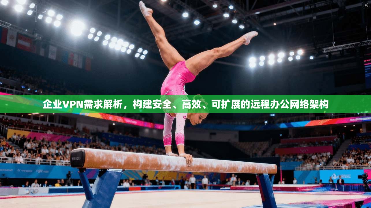 企业VPN需求解析，构建安全、高效、可扩展的远程办公网络架构  第1张