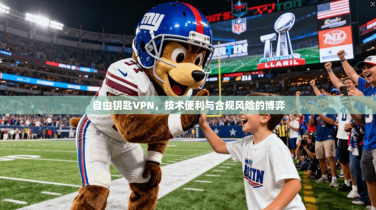 自由钥匙VPN，技术便利与合规风险的博弈  第1张