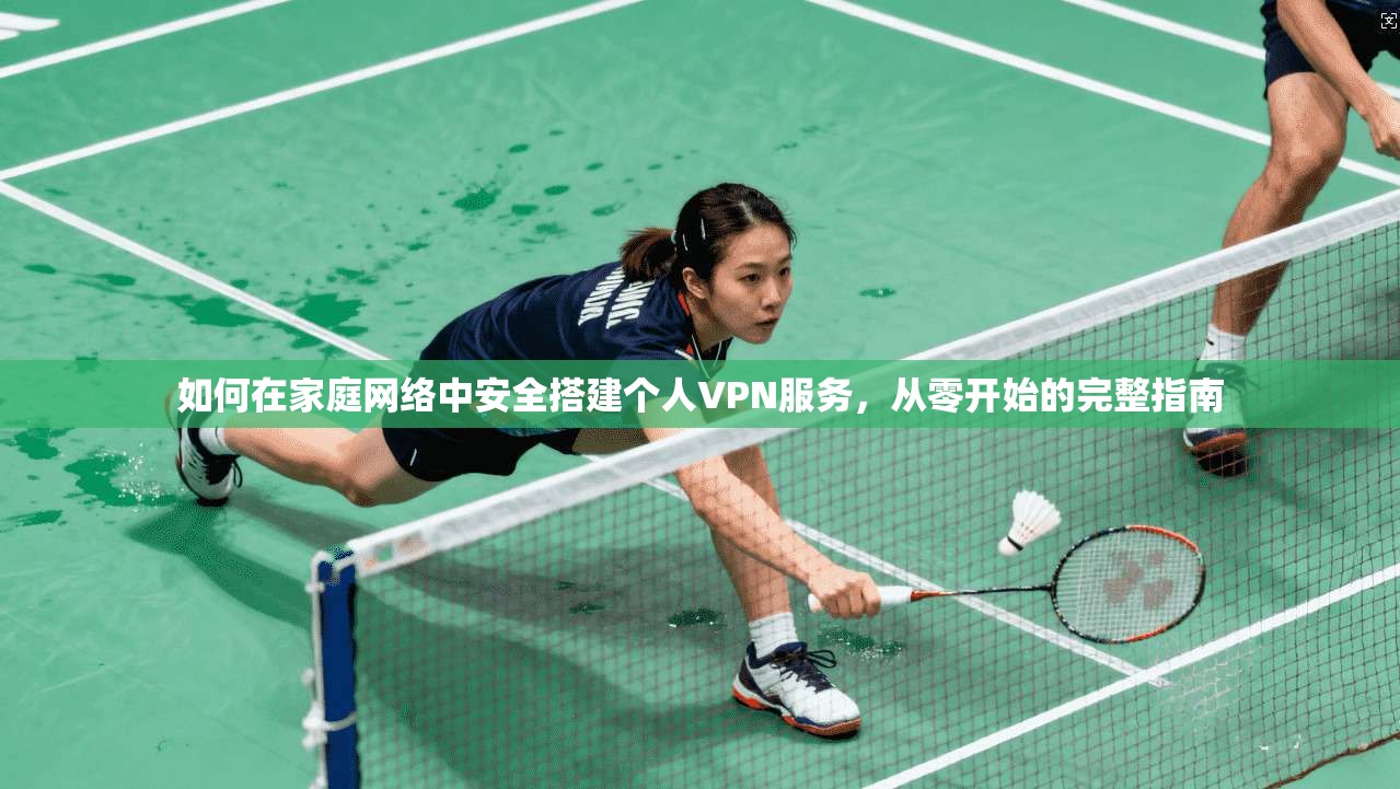 如何在家庭网络中安全搭建个人VPN服务，从零开始的完整指南  第1张