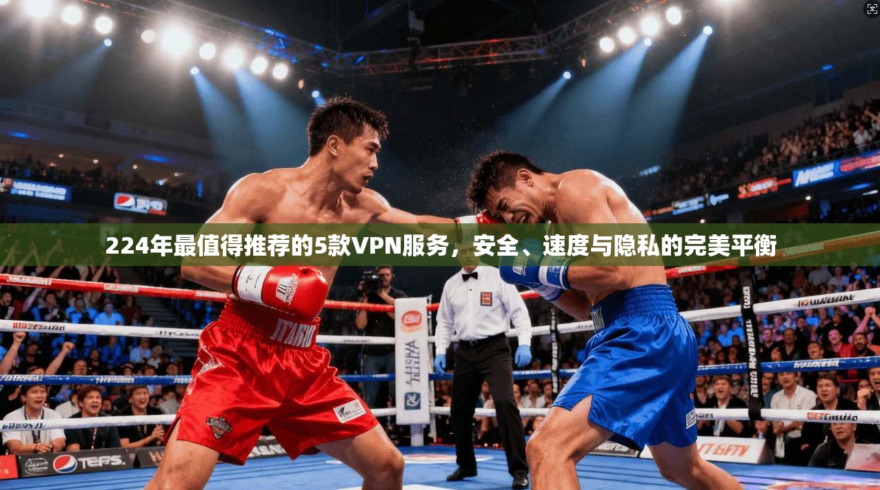 224年最值得推荐的5款VPN服务，安全、速度与隐私的完美平衡  第1张