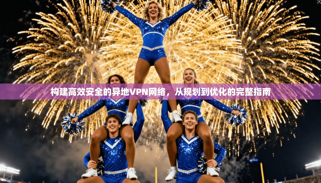 构建高效安全的异地VPN网络，从规划到优化的完整指南  第1张