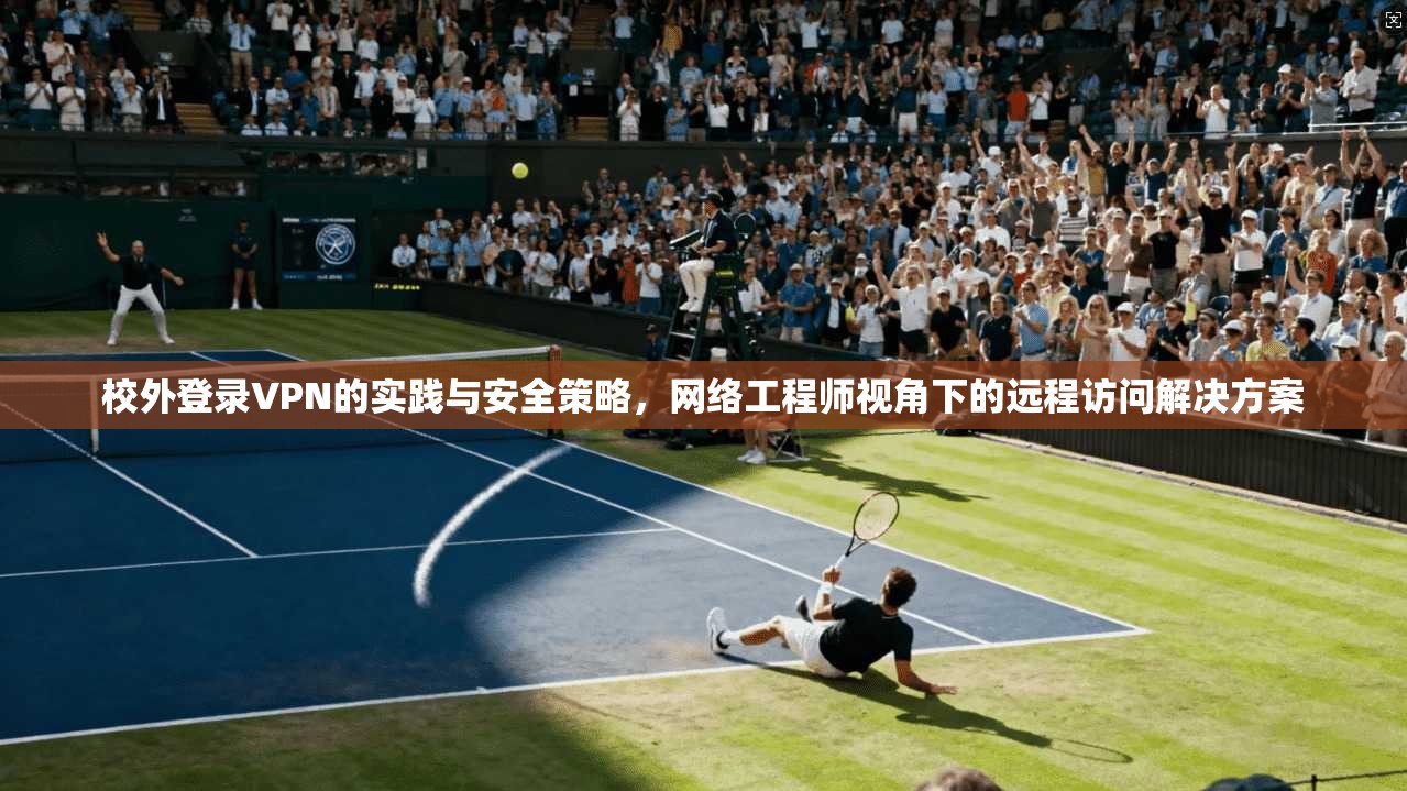 校外登录VPN的实践与安全策略，网络工程师视角下的远程访问解决方案  第1张