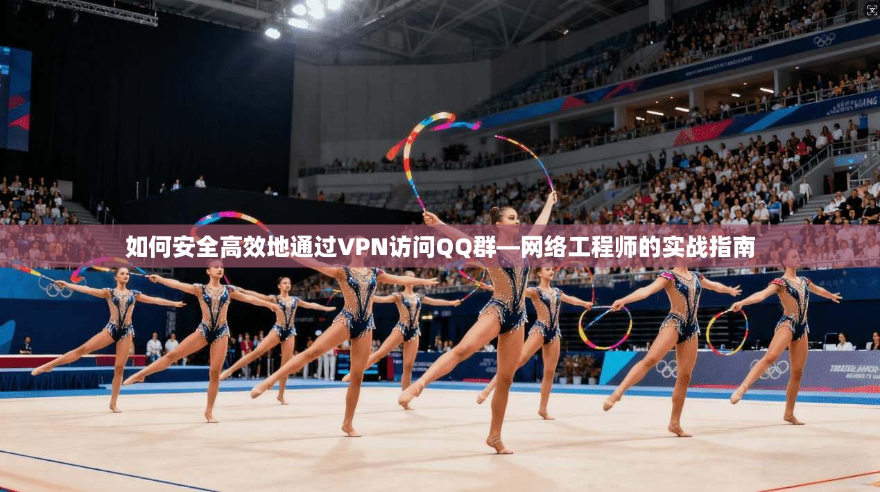 如何安全高效地通过VPN访问QQ群—网络工程师的实战指南 第1张 如何安全高效地通过VPN访问QQ群—网络工程师的实战指南 第1张