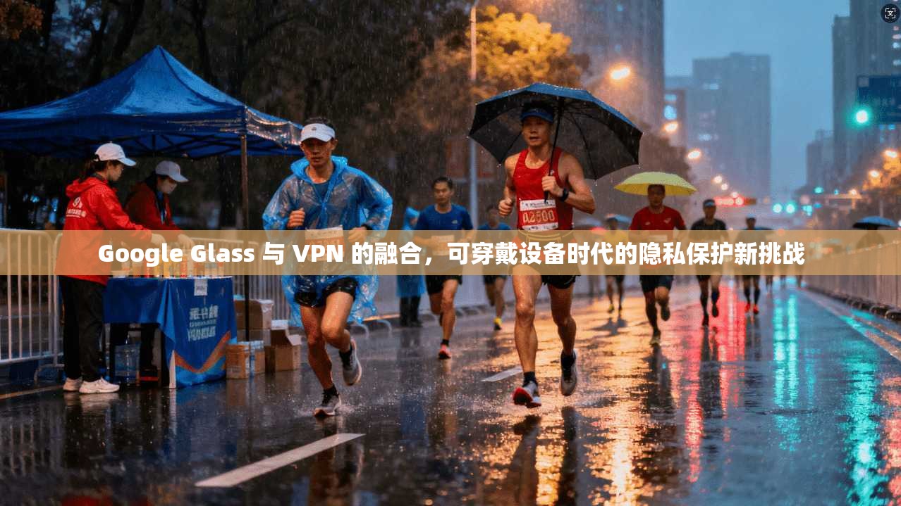 Google Glass 与 VPN 的融合，可穿戴设备时代的隐私保护新挑战  第1张