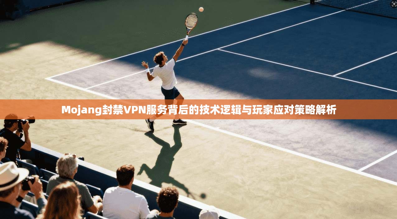 Mojang封禁VPN服务背后的技术逻辑与玩家应对策略解析 第1张 Mojang封禁VPN服务背后的技术逻辑与玩家应对策略解析 第1张